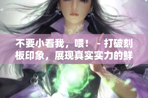不要小看我，喂！ - 打破刻板印象，展現(xiàn)真實實力的鮮活故事