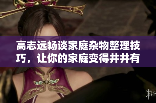 高志遠暢談家庭雜物整理技巧，讓你的家庭變得井井有條