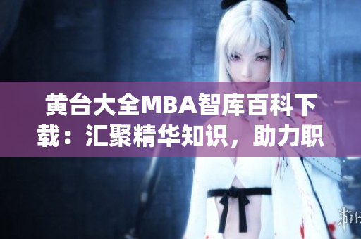 黃臺大全MBA智庫百科下載：匯聚精華知識，助力職場精英成長(1)