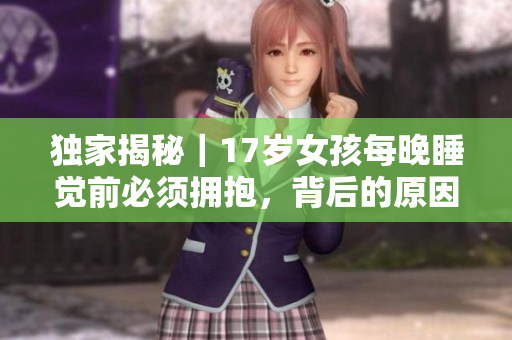 獨家揭秘｜17歲女孩每晚睡覺前必須擁抱，背后的原因讓人感動