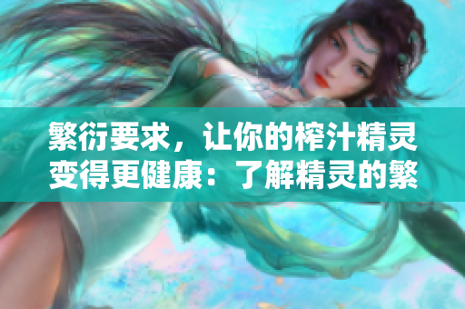 繁衍要求，讓你的榨汁精靈變得更健康：了解精靈的繁殖習慣和實用技巧