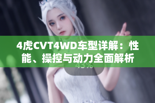 4虎CVT4WD車型詳解：性能、操控與動力全面解析