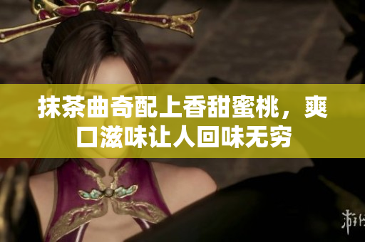 抹茶曲奇配上香甜蜜桃，爽口滋味讓人回味無窮