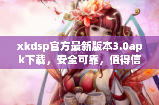 xkdsp官方最新版本3.0apk下載，安全可靠，值得信賴