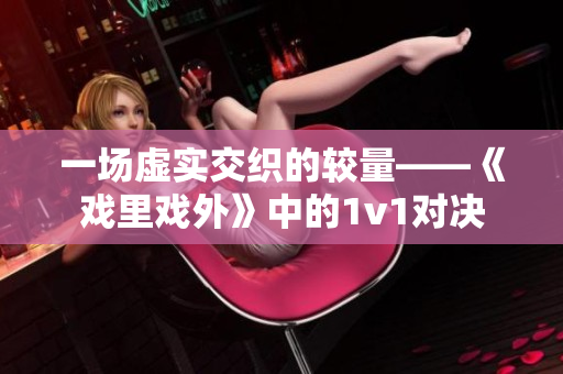 一場虛實交織的較量——《戲里戲外》中的1v1對決