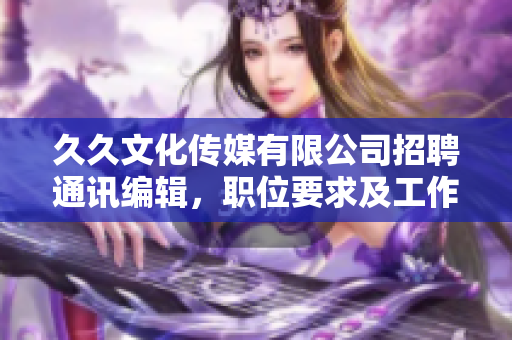 久久文化傳媒有限公司招聘通訊編輯，職位要求及工作內(nèi)容詳細解讀