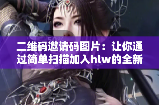 二維碼邀請(qǐng)碼圖片：讓你通過(guò)簡(jiǎn)單掃描加入hlw的全新方法