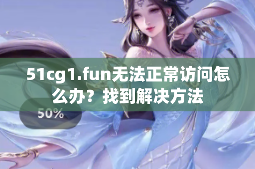 51cg1.fun無(wú)法正常訪問(wèn)怎么辦？找到解決方法