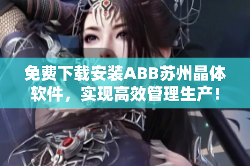 免費下載安裝ABB蘇州晶體軟件，實現(xiàn)高效管理生產(chǎn)！