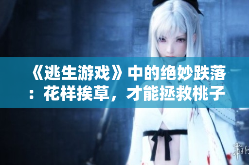 《逃生游戲》中的絕妙跌落：花樣挨草，才能拯救桃子燈！
