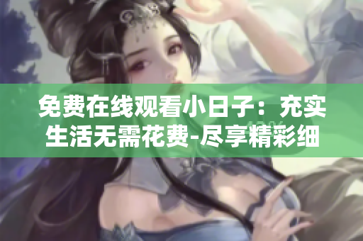 免費(fèi)在線觀看小日子：充實(shí)生活無(wú)需花費(fèi)-盡享精彩細(xì)節(jié)