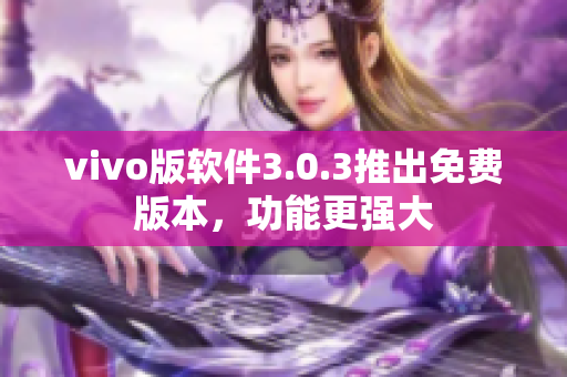 vivo版軟件3.0.3推出免費(fèi)版本，功能更強(qiáng)大