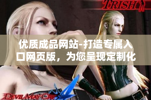 優(yōu)質(zhì)成品網(wǎng)站-打造專(zhuān)屬入口網(wǎng)頁(yè)版，為您呈現(xiàn)定制化體驗(yàn)