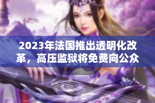 2023年法國推出透明化改革，高壓監(jiān)獄將免費向公眾開放