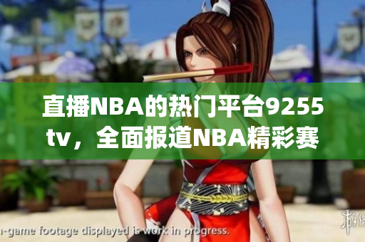 直播NBA的熱門(mén)平臺(tái)9255tv，全面報(bào)道NBA精彩賽事(1)