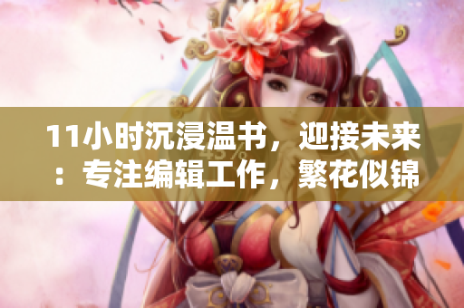 11小時(shí)沉浸溫書，迎接未來：專注編輯工作，繁花似錦。