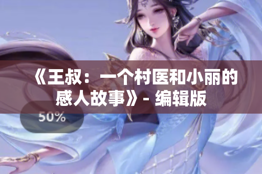 《王叔：一個(gè)村醫(yī)和小麗的感人故事》- 編輯版