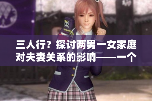 三人行？探討兩男一女家庭對夫妻關系的影響——一個有趣又深入的研究
