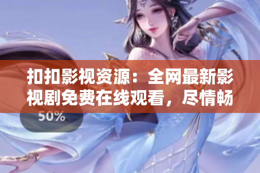 扣扣影視資源：全網(wǎng)最新影視劇免費(fèi)在線觀看，盡情暢享精彩影視大片