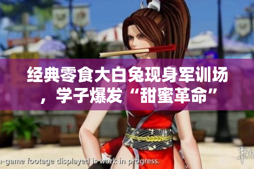 經(jīng)典零食大白兔現(xiàn)身軍訓場，學子爆發(fā)“甜蜜革命”