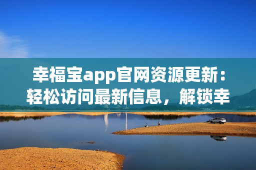 幸福寶app官網(wǎng)資源更新：輕松訪問最新信息，解鎖幸福生活方式(1)