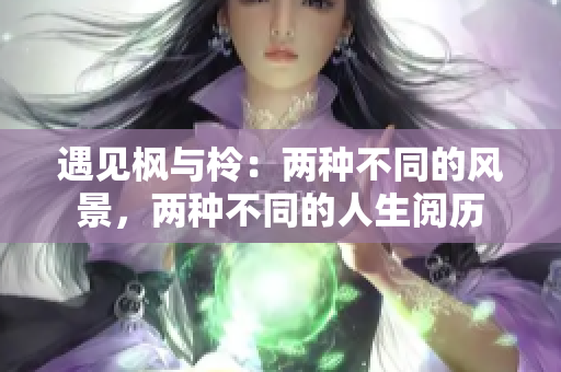 遇見楓與柃：兩種不同的風(fēng)景，兩種不同的人生閱歷