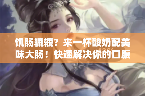 饑腸轆轆？來一杯酸奶配美味大腸！快速解決你的口腹之欲