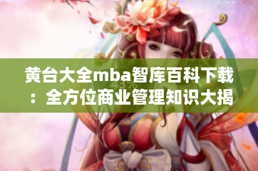 黃臺大全mba智庫百科下載：全方位商業(yè)管理知識大揭秘(1)