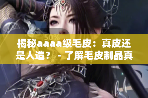 揭秘aaaa級毛皮：真皮還是人造？ - 了解毛皮制品真相
