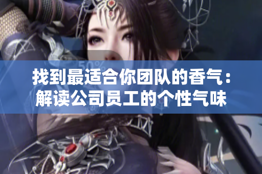找到最適合你團隊的香氣：解讀公司員工的個性氣味