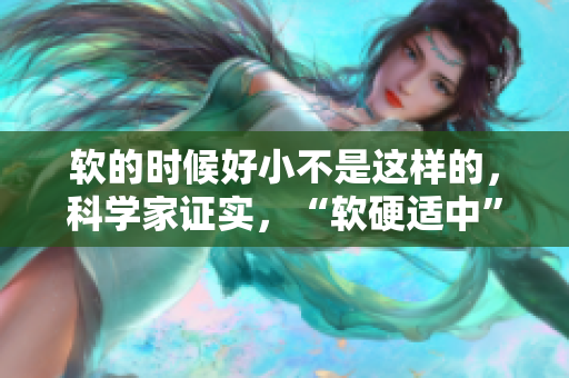 軟的時候好小不是這樣的，科學(xué)家證實，“軟硬適中”對健康更好