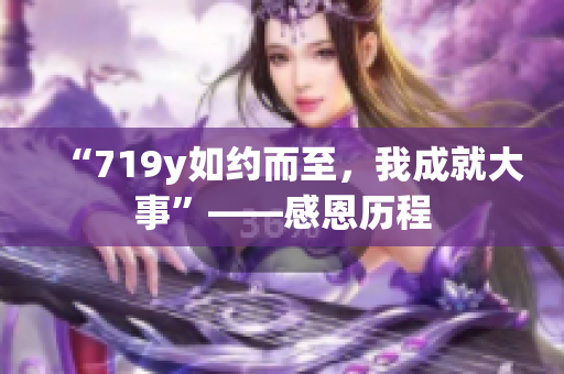 “719y如約而至，我成就大事”——感恩歷程