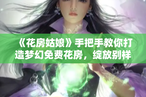 《花房姑娘》手把手教你打造夢幻免費花房，綻放別樣花艷！