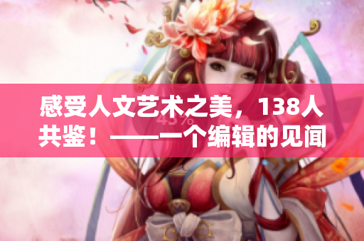 感受人文藝術(shù)之美，138人共鑒！——一個(gè)編輯的見聞
