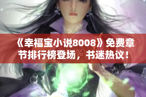 《幸福寶小說(shuō)8008》免費(fèi)章節(jié)排行榜登場(chǎng)，書迷熱議！