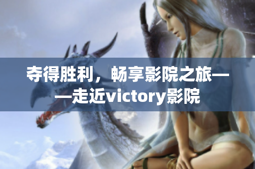 奪得勝利，暢享影院之旅——走近victory影院