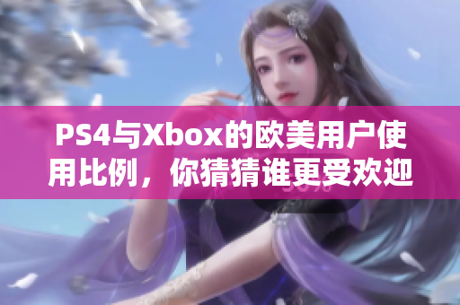 PS4與Xbox的歐美用戶使用比例，你猜猜誰更受歡迎？