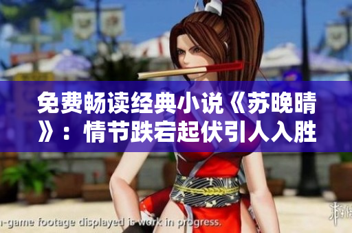 免費(fèi)暢讀經(jīng)典小說《蘇晚晴》：情節(jié)跌宕起伏引人入勝！