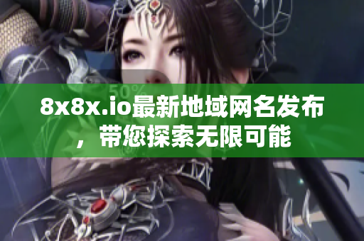 8x8x.io最新地域網(wǎng)名發(fā)布，帶您探索無限可能