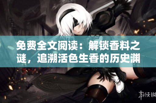免費全文閱讀：解鎖香料之謎，追溯活色生香的歷史淵源