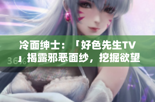 冷面紳士：「好色先生TV」揭露邪惡面紗，挖掘欲望背后的真相