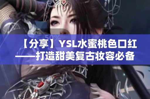 【分享】YSL水蜜桃色口紅——打造甜美復古妝容必備