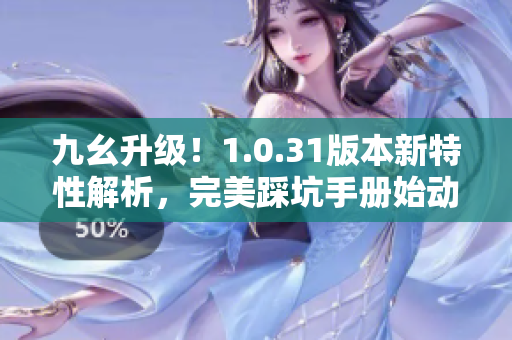 九幺升級(jí)！1.0.31版本新特性解析，完美踩坑手冊(cè)始動(dòng)！