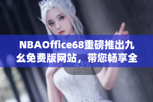 NBAOffice68重磅推出九幺免費(fèi)版網(wǎng)站，帶您暢享全新NBA觀賽體驗(yàn)(1)
