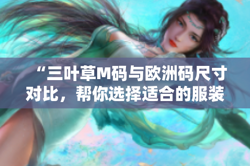 “三葉草M碼與歐洲碼尺寸對(duì)比，幫你選擇適合的服裝尺碼”
