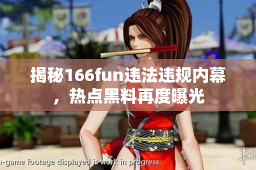 揭秘166fun違法違規(guī)內(nèi)幕，熱點(diǎn)黑料再度曝光