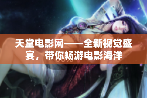 天堂電影網(wǎng)——全新視覺盛宴，帶你暢游電影海洋