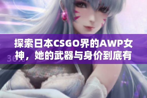 探索日本CSGO界的AWP女神，她的武器與身價到底有多少？