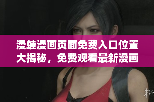 漫蛙漫畫頁面免費入口位置大揭秘，免費觀看最新漫畫！(1)