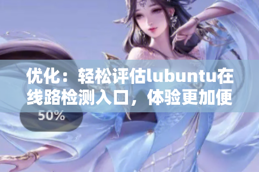 優(yōu)化：輕松評(píng)估lubuntu在線路檢測(cè)入口，體驗(yàn)更加便捷